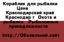 Кораблик для рыбалки › Цена ­ 25 000 - Краснодарский край, Краснодар г. Охота и рыбалка » Рыболовные принадлежности   